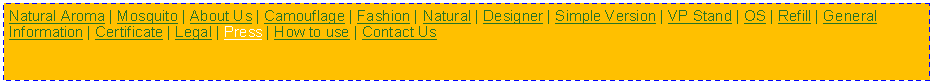 Text Box: Natural Aroma | Mosquito | About Us | Camouflage | Fashion | Natural | Designer | Simple Version | VP Stand | OS | Refill | General Information | Certificate | Legal | Press | How to use | Contact Us