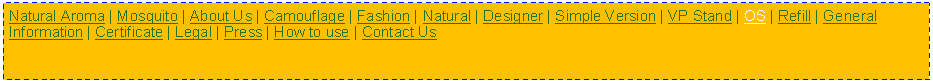 Text Box: Natural Aroma | Mosquito | About Us | Camouflage | Fashion | Natural | Designer | Simple Version | VP Stand | OS | Refill | General Information | Certificate | Legal | Press | How to use | Contact Us